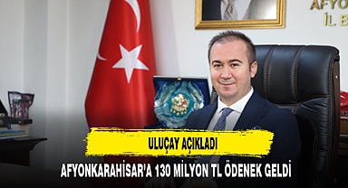 AFYONKARAHİSAR'A 130 MİLYON TL ÖDENEK GELDİ