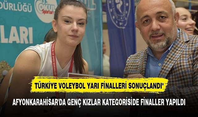 AFYONKARAHİSAR'DA GENÇ KIZLAR KATEGORİSİNDE OKULSPORLARI TÜRKİYE VOLEYBOL YARI FİNALLERİ SONUÇLANDI"
