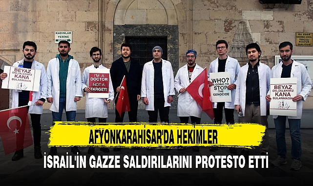AFYONKARAHİSAR'DA HEKİMLER İSRAİL'İN GAZZE SALDIRILARINI PROTESTO ETTİ