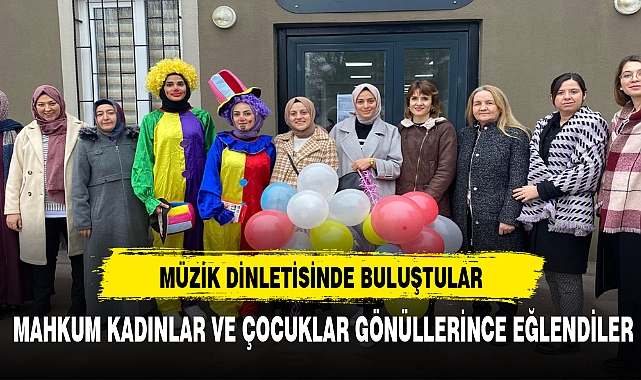 AFYONKARAHİSAR'DA MAHKUM KADINLAR VE ÇOCUKLAR İÇİN EĞLENCELİ ETKİNLİKLER