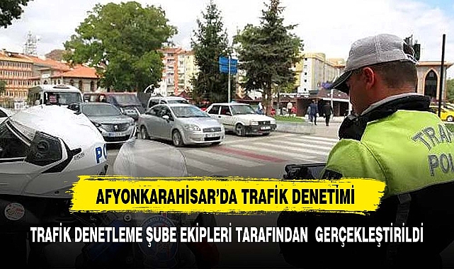 Afyonkarahisar'da trafik denetimi yapıldı