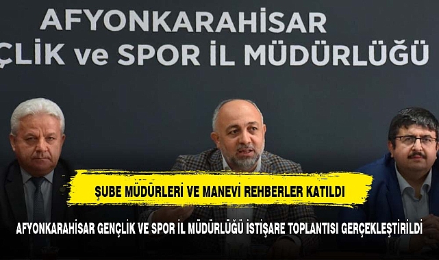 AFYONKARAHİSAR GENÇLİK VE SPOR İL MÜDÜRLÜĞÜ İSTİŞARE TOPLANTISI GERÇEKLEŞTİRİLDİ