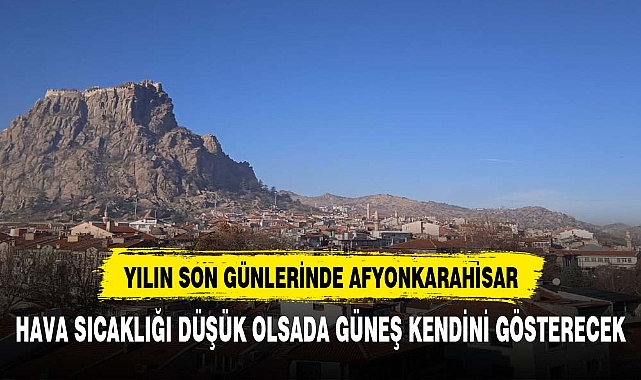 Afyonkarahisar yılın son günlerinde güneşi görecek