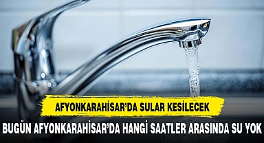 Afyonkarahisarlılar dikkat bugün hangi ilçelerde sular hangi saatler arası yok