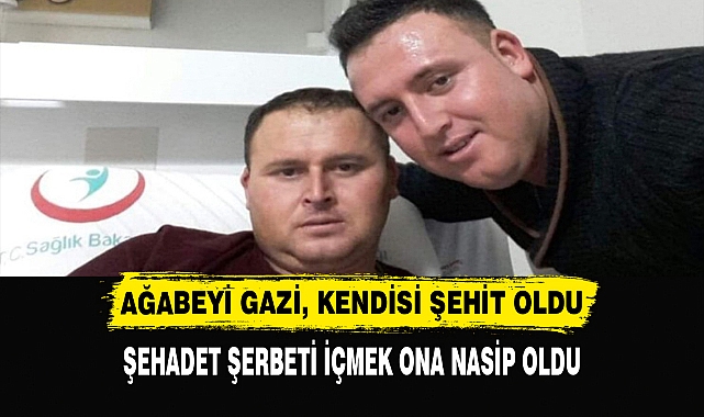 Ağabeyi gazi, kendisi şehit oldu