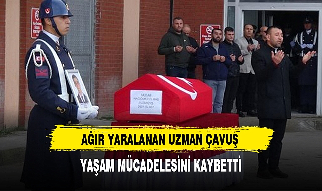 AĞIR YARALANAN UZMAN ÇAVUŞ YAŞAM MÜCADELESİNİ KAYBETTİ