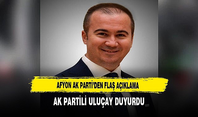 AK Parti Afyon'dan Flaş Açıklama. Duyuruyu Başkan Uluçay Yaptı