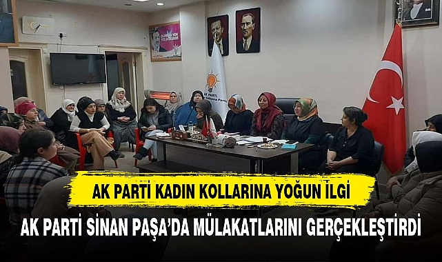 AK PARTİ SİNAN PAŞA&#039;DA MÜLAKATLARINI GERÇEKLEŞTİRDİ