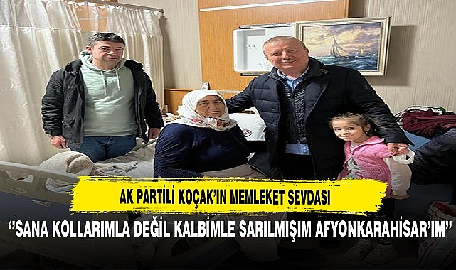 AK Partili Koçak'ın Memleket Sevdası ''’ Sana Kollarımla Değil Kalbimle Sarılmışım Afyonkarahisar’ım.’’