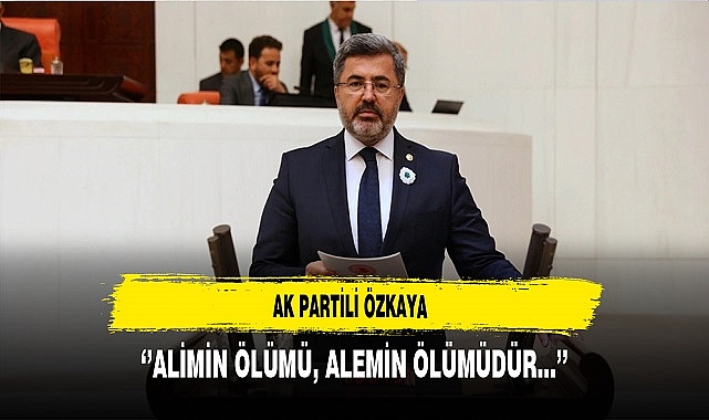 AK Partili Özkaya ''Alimin ölümü, Alemin ölümüdür…''