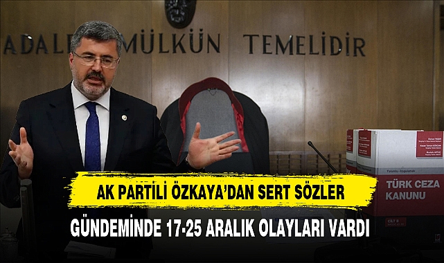 AK Partili Özkaya'nın Gündemi  17-25 Aralık Olayları Oldu