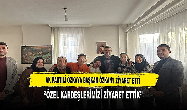 AK Partili Özkaya ''Özel Kardeşlerimizi Ziyaret Ettik''