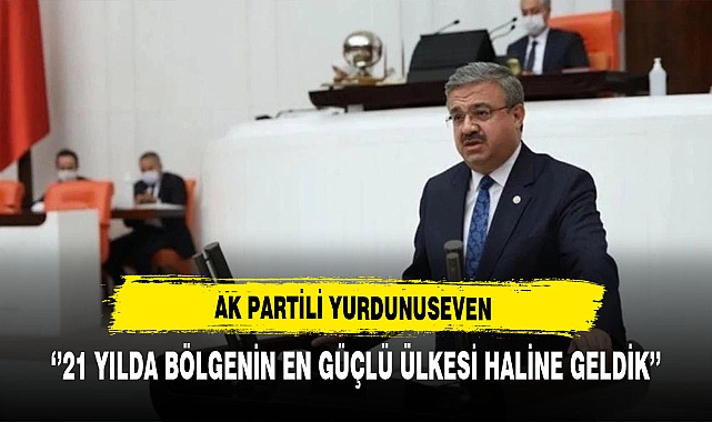 AK Partili Yurdunuseven ''21 Yılda Bölgenin Güçlü Ülkesi Haline Geldik''