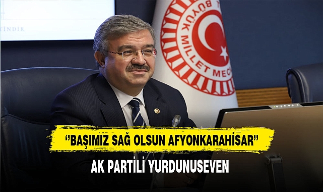 AK Partili Yurdunuseven ''Başımız Sağ Olsun Afyonkarahisar''