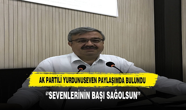 AK Partili Yurdunuseven  ''Sevenlerinin Başı Sağ olsun''