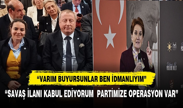 Akşener, "savaş ilanı kabul ediyorum partimize operasyon var"