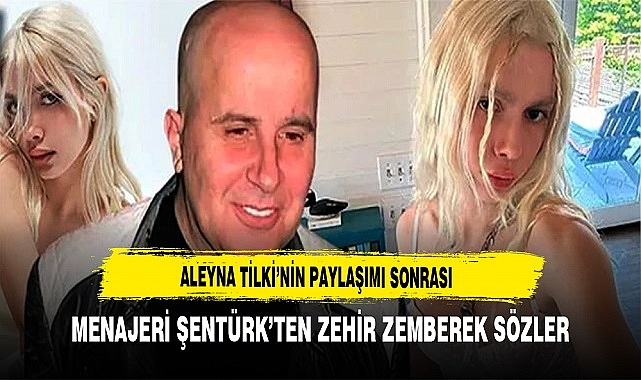 Aleyna Tilki'nin Paylaşımı Sonrası Menajeri  Şentürk'ten Zehir Zemberek Sözler