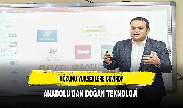 Anadolu’dan Doğan  Teknoloji ‘’Gözünü Yükseklere Çevirdi’’