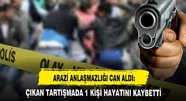 ARAZİ ANLAŞMAZLIĞI CAN ALDI: