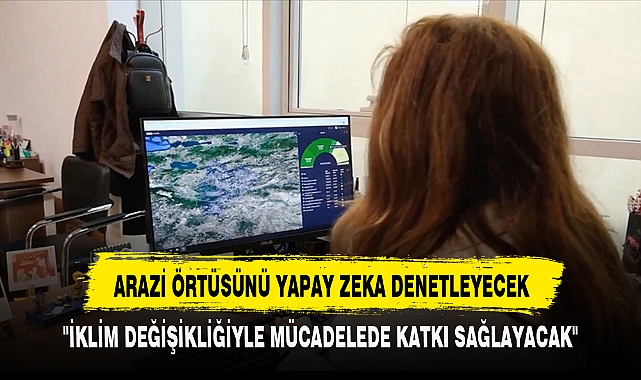 ARAZİ ÖRTÜSÜNÜ YAPAY ZEKA DENETLEYECEK