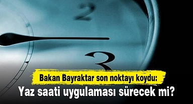Bakan Bayraktar son noktayı koydu: Yaz saati uygulaması sürecek mi?