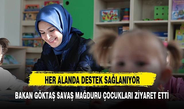 BAKAN GÖKTAŞ SAVAŞ MAĞDURU ÇOCUKLARI ZİYARET ETTİ