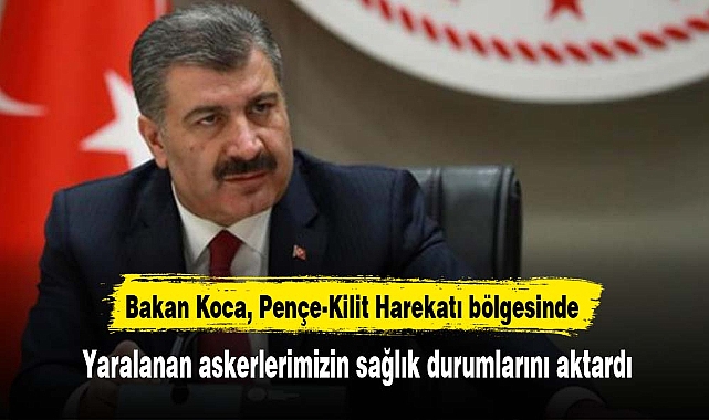 Bakan Koca, Pençe-Kilit Harekatı bölgesinde yaralanan askerlerimizin sağlık durumlarını aktardı