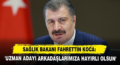 Bakan Koca: 'Uzman Adayı Arkadaşlarımıza Hayırlı Olsun'