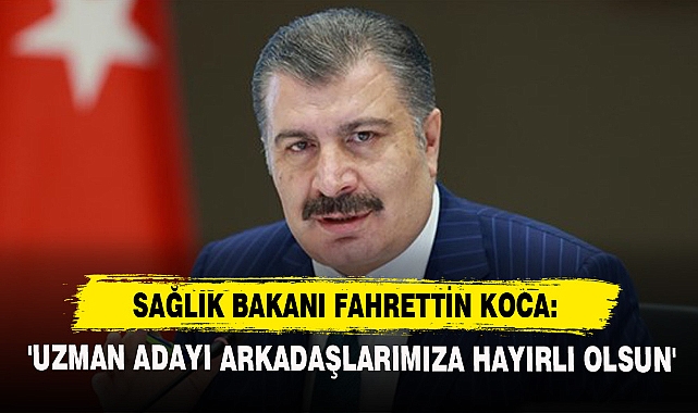 Bakan Koca: 'Uzman Adayı Arkadaşlarımıza Hayırlı Olsun'