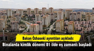 Bakan Özhaseki ayrıntıları açıkladı: Binalarda kimlik dönemi 81 ilde eş zamanlı başladı