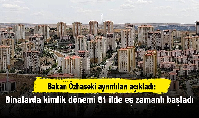 Bakan Özhaseki ayrıntıları açıkladı: Binalarda kimlik dönemi 81 ilde eş zamanlı başladı