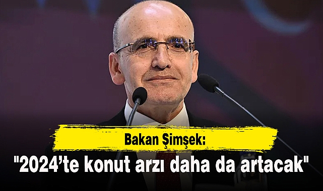 Bakan Şimşek: "2024’te konut arzı daha da artacak"