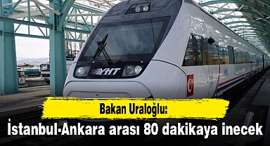 Bakan Uraloğlu: İstanbul-Ankara arası 80 dakikaya inecek