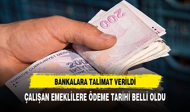 Bankalara talimat verildi, çalışan emeklilere ödeme tarihi belli oldu