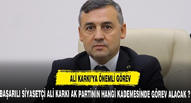 BAŞARILI SİYASETÇİ ALİ KARKI AK PARTİNİN HANGİ KADEMESİNDE GÖREV ALACAK ?