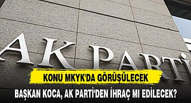 BAŞKAN KOCA, AK PARTİ'DEN İHRAÇ MI EDİLECEK?