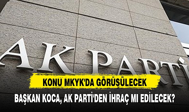 BAŞKAN KOCA, AK PARTİ'DEN İHRAÇ MI EDİLECEK?