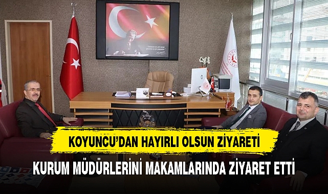 Başkan Koyuncu kurum müdürlerini makamlarında ziyaret etti