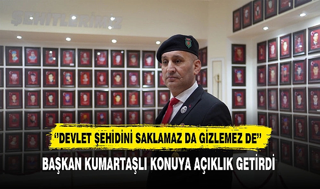 Başkan Kumartaşlı Konuya Açıklık Getirdi. Devlet Şehidini Saklamaz da Gizlemez de