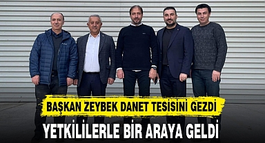 Başkan Zeybek Danet Tesislerini Gezdi. Yetkililerle Bir Araya Geldi