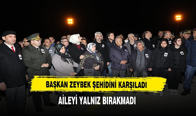 Başkan Zeybek Şehidini Karşıladı. Aileyi Yalnız Bırakmadı