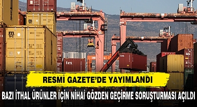 Bazı İthal Ürünler İçin Nihai Gözden Geçirme Soruşturması Açıldı