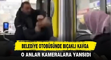 BELEDİYE OTOBÜSÜNDE BIÇAKLI KAVGA