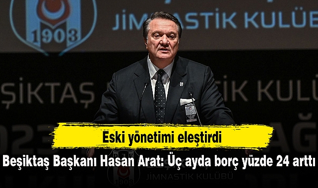Beşiktaş Başkanı Hasan Arat: Üç ayda borç yüzde 24 arttı