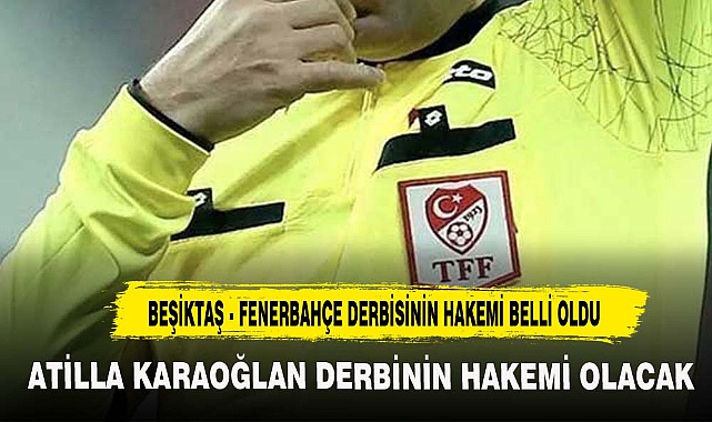 BEŞİKTAŞ - FENERBAHÇE DERBİSİNİN HAKEMİ BELLİ OLDU