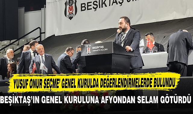 BEŞİKTAŞ'IN GENEL KURULUNA AFYONDAN SELAM GÖTÜRDÜ