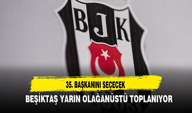 BEŞİKTAŞ YARIN OLAĞANÜSTÜ TOPLANIYOR