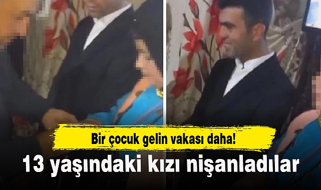 Bir çocuk gelin vakası daha! 13 yaşındaki kızı nişanladılar...