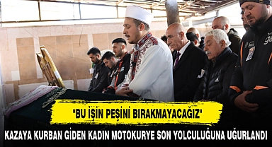"BU İŞİN PEŞİNİ BIRAKMAYACAĞIZ"