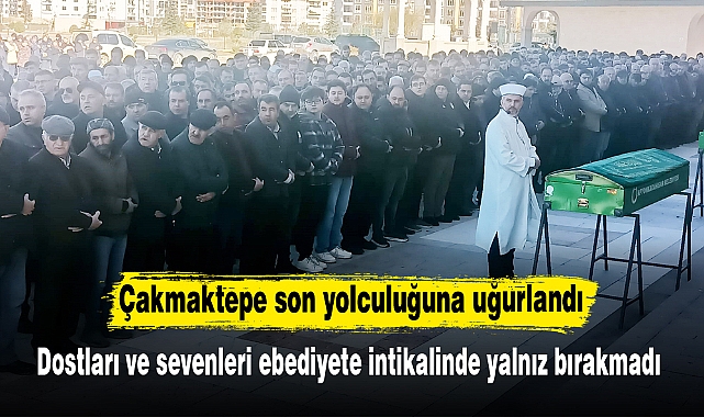 Çakmaktepe son yolculuğuna uğurlandı